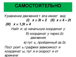 САМОСТОЯТЕЛЬНО Уравнение движения тела имеет вид (I) х = 3t + 2 (II) x = 4 – 2t