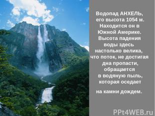 Водопад АНХЕЛЬ, его высота 1054 м. Находится он в Южной Америке. Высота падения