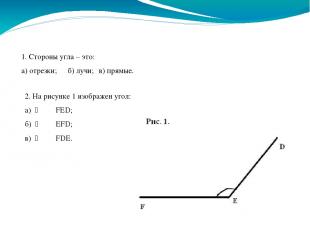 2. На рисунке 1 изображен угол: а) FЕD; б) EFD; в) FDE. 1. Стороны угла – это: а