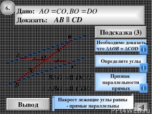 6. Вывод Подсказка (3) Необходимо доказать, что ΔАОВ = ΔCOD Накрест лежащие углы