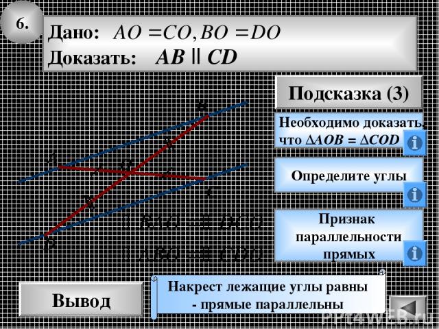 6. Вывод Подсказка (3) Необходимо доказать, что ΔАОВ = ΔCOD Накрест лежащие углы равны - прямые параллельны C D A B O Определите углы Признак параллельности прямых