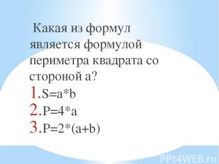 Какая из формул является формулой периметра квадрата со стороной a? S=a*b P=4*a