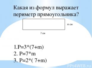 Какая из формул выражает периметр прямоугольника? 7 см m см 1.P=3*(7+m) 2. P=7*m