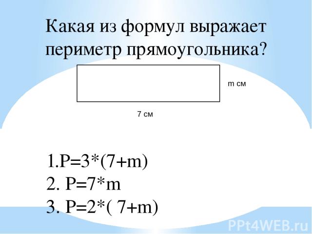 Какая из формул выражает периметр прямоугольника? 7 см m см 1.P=3*(7+m) 2. P=7*m 3. P=2*( 7+m)