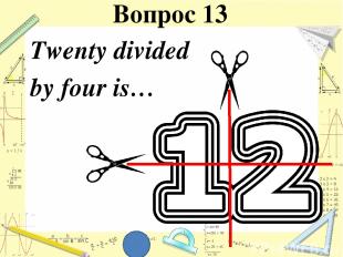 Twenty divided by four is… Вопрос 13