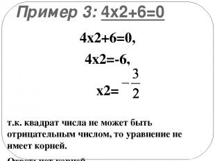 Пример 3: 4х2+6=0 4х2+6=0, 4х2=-6, х2= т.к. квадрат числа не может быть отрицате