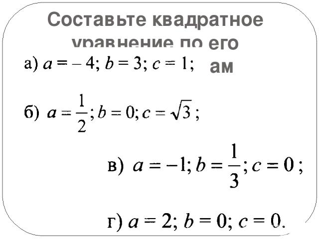 Составьте квадратное уравнение по его коэффициентам