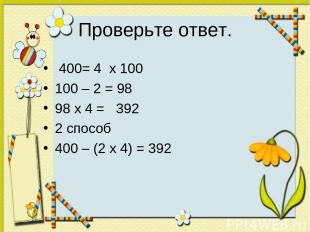 Проверьте ответ. 400= 4 х 100 100 – 2 = 98 98 х 4 = 392 2 способ 400 – (2 х 4) =
