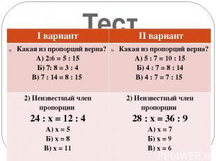 Тест Iвариант IIвариант Какая из пропорций верна? А) 2:6 = 5 : 15 Б) 7: 8 = 3 :