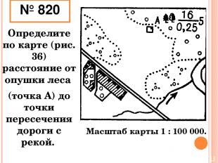 № 820 Определите по карте (рис. 36) расстояние от опушки леса (точка А) до точки