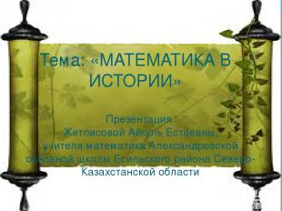 Тема: «МАТЕМАТИКА В ИСТОРИИ» Презентация Жетписовой Айгуль Естаевны, учителя мат