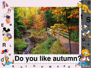 W C S b d E Y g H J K M L F o P Q t u R z l V x N Do you like autumn?