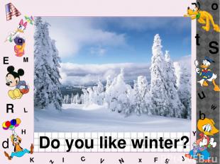 W C S b d E Y g H J K M L F o P Q t u R z l V x N Do you like winter?