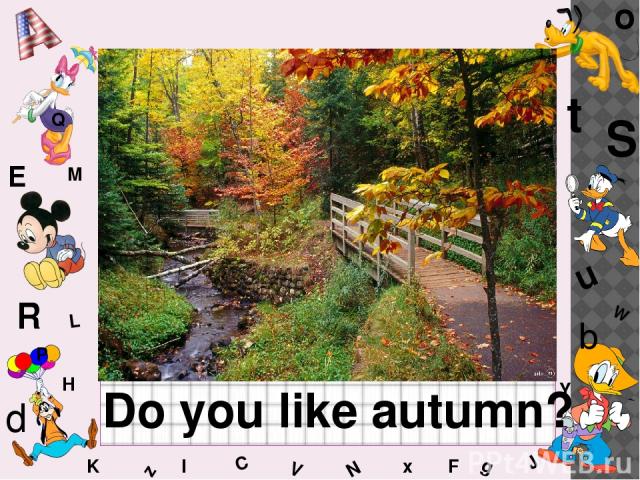 W C S b d E Y g H J K M L F o P Q t u R z l V x N Do you like autumn?