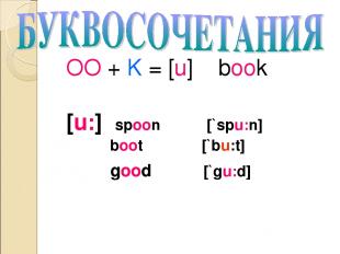 OO + K = [u] book [u:] spoon [`spu:n] boot [`bu:t] good [`gu:d]
