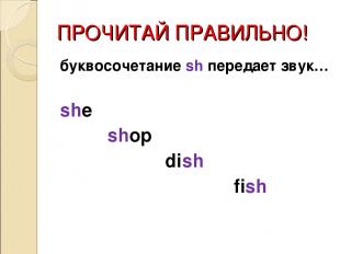 ПРОЧИТАЙ ПРАВИЛЬНО! буквосочетание sh передает звук… she shop dish fish