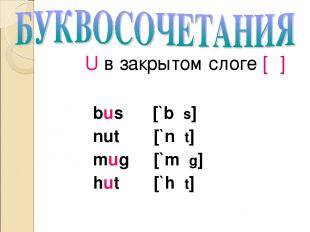 U в закрытом слоге [Λ] bus [`bΛs] nut [`nΛt] mug [`mΛg] hut [`hΛt]