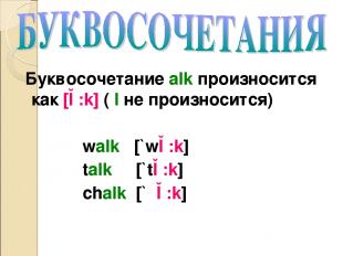 Буквосочетание alk произносится как [ɔ:k] ( l не произносится) walk [`wɔ:k] talk