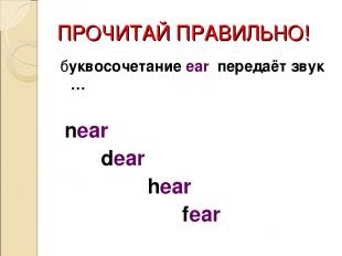 ПРОЧИТАЙ ПРАВИЛЬНО! буквосочетание ear передаёт звук … near dear hear fear