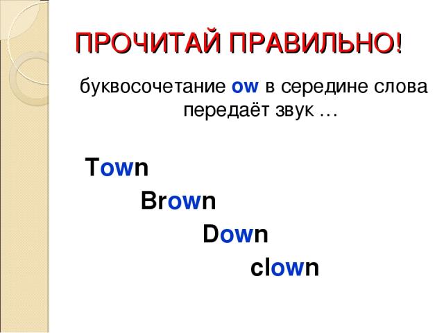ПРОЧИТАЙ ПРАВИЛЬНО! буквосочетание ow в середине слова передаёт звук … Town Brown Down clown