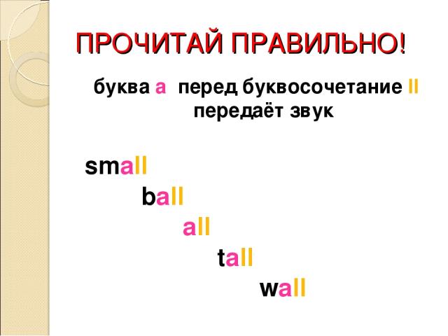 ПРОЧИТАЙ ПРАВИЛЬНО! буква a перед буквосочетание ll передаёт звук small ball all tall wall