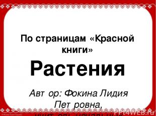 По страницам «Красной книги» Растения Автор: Фокина Лидия Петровна, учитель нача