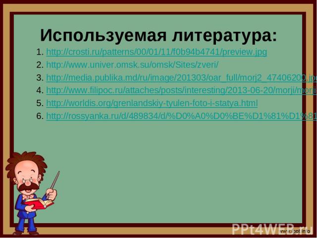 Используемая литература: http://crosti.ru/patterns/00/01/11/f0b94b4741/preview.jpg http://www.univer.omsk.su/omsk/Sites/zveri/ http://media.publika.md/ru/image/201303/oar_full/morj2_47406200.jpg http://www.filipoc.ru/attaches/posts/interesting/2013-…