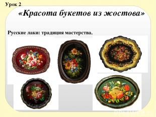 Урок 2 «Красота букетов из жостова» Русские лаки: традиция мастерства.