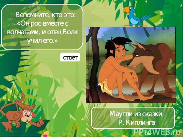 Вспомните, кто это: «Он рос вместе с волчатами, и отец Волк учил его.» Маугли из сказки Р. Киплинга ответ