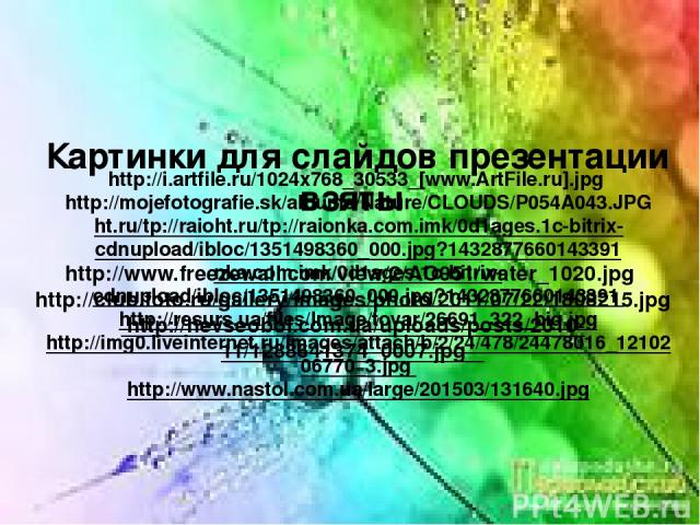Картинки для слайдов презентации взяты http://www.freezewall.com/view/2/AO051/water_1020.jpg http://club.foto.ru/gallery/images/photo/2011/07/22/1808215.jpg http://nevseoboi.com.ua/uploads/posts/2010-11/1288641374_0007.jpg http://i.artfile.ru/1024x7…