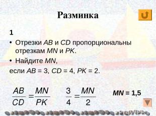 Разминка 1 Отрезки AB и CD пропорциональны отрезкам MN и PK. Найдите MN, если AB