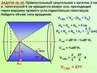 ЗАДАЧА № 10. Прямоугольный треугольник с катетом 3 см и гипотенузой 6 см вращает