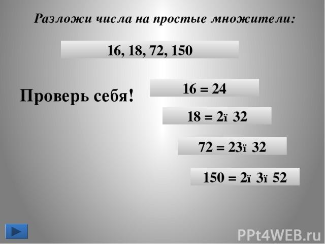 Разложи числа на простые множители: 16 = 24 18 = 2●32 72 = 23●32 150 = 2●3●52 Проверь себя! 16, 18, 72, 150