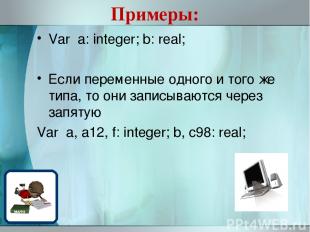 Примеры: Var a: integer; b: real; Если переменные одного и того же типа, то они
