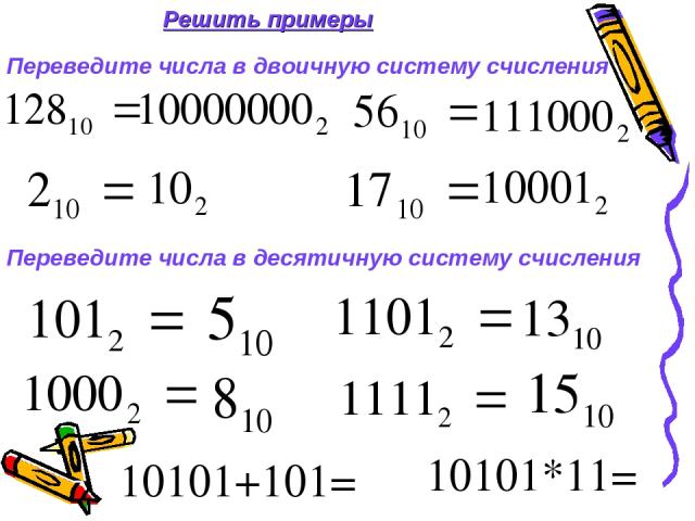 Решить примеры Переведите числа в двоичную систему счисления Переведите числа в десятичную систему счисления 10101+101= 10101*11=