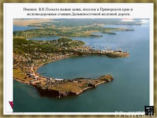 Именем В.К.Посьета назван залив, поселок в Приморском крае и железнодорожная ста