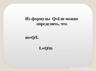 Из формулы Q=Lm можно определить, что m=Q/L L=Q/m
