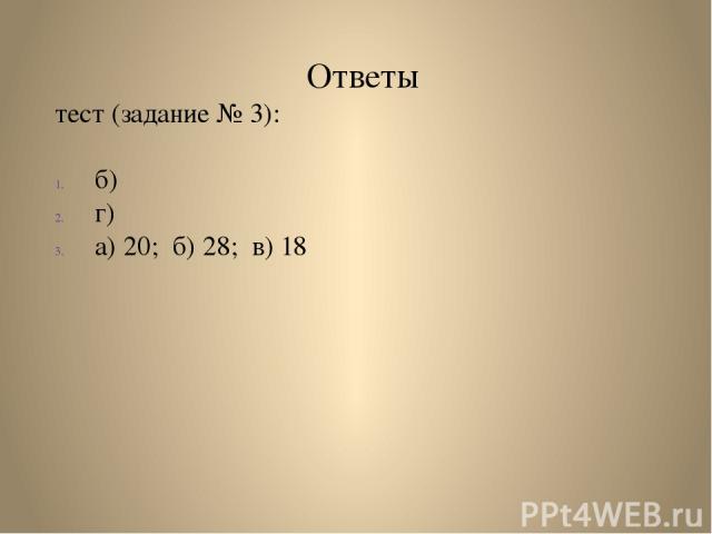 Ответы тест (задание № 3): б) г) а) 20; б) 28; в) 18