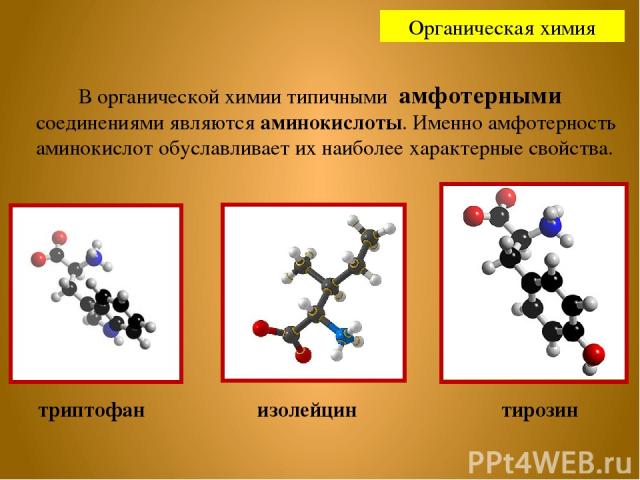 Органическая химия В органической химии типичными амфотерными соединениями являются аминокислоты. Именно амфотерность аминокислот обуславливает их наиболее характерные свойства. триптофан изолейцин тирозин
