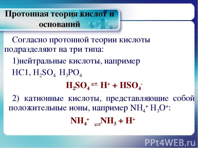 Протонная теория кислот и оснований Согласно протонной теории кислоты подразделяют на три типа: нейтральные кислоты, например НС1, Н2SО4 Н3РО4 H2SO4 Н+ + HSO4- 2) катионные кислоты, представляющие собой положительные ионы, например NH4+ Н3О+: NH4+ N…
