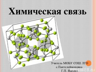 Химическая связь Учитель МОБУ СОШ ЛГО с.Пантелеймоновка Г.П. Яценко