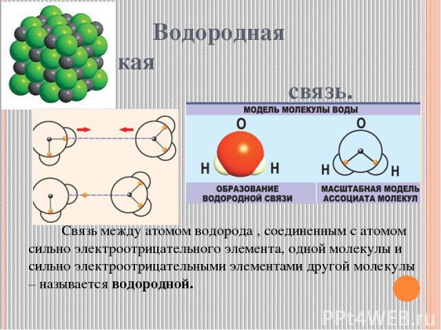 Водородная химическая связь. Связь между атомом водорода , соединенным с атомом сильно электроотрицательного элемента, одной молекулы и сильно электроотрицательными элементами другой молекулы – называется водородной.