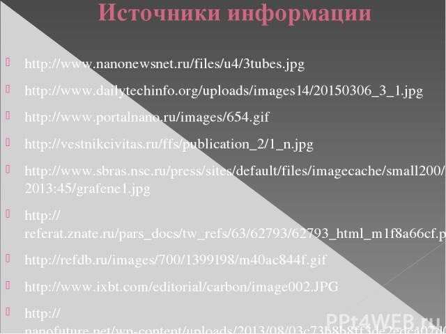 Источники информации http://www.nanonewsnet.ru/files/u4/3tubes.jpg http://www.dailytechinfo.org/uploads/images14/20150306_3_1.jpg http://www.portalnano.ru/images/654.gif http://vestnikcivitas.ru/ffs/publication_2/1_n.jpg http://www.sbras.nsc.ru/pres…