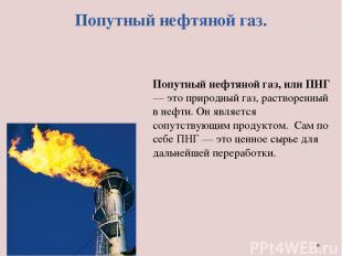 Попутный нефтяной газ. Попутный нефтяной газ, или ПНГ — это природный газ, раств