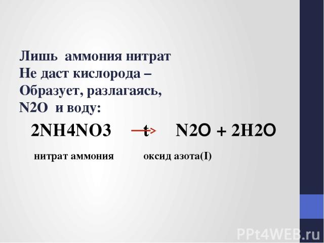 Лишь аммония нитрат Не даст кислорода – Образует, разлагаясь, N2O и воду: 2NH4NO3 t N2O + 2H2O нитрат аммония оксид азота(I)
