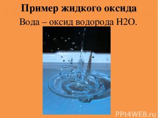 Пример жидкого оксида Вода – оксид водорода Н2O.