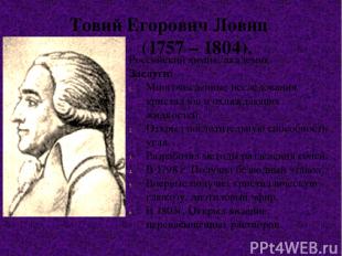 Товий Егорович Ловиц (1757 – 1804). Российский химик, академик. Заслуги: Многочи