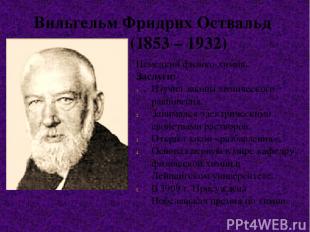 Вильгельм Фридрих Оствальд (1853 – 1932) Немецкий физико-химик. Заслуги: Изучил