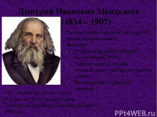 Дмитрий Иванович Менделеев (1834 – 1907) «По – видимому, этому закону будущее не