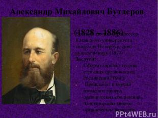 Александр Михайлович Бутлеров (1828 – 1886) Русский химик. Профессор Казанского
